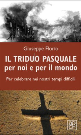 Il triduo pasquale per noi e per il mondo. Per celebrare nei nostri tempi difficili Giuseppe Florio