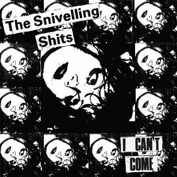 I can t come SNIVELLING SHITS