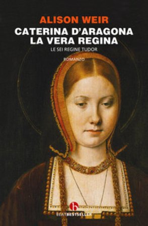 Caterina d'Aragona. La vera regina. Le sei regine Tudor Alison Weir