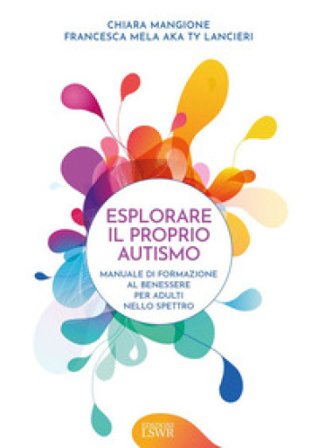 Esplorare il proprio autismo. Manuale di formazione al benessere per adulti nello spettro Chiara Mangione