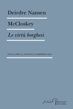 Le virtù borghesi. Etica per la società commerciale Deirdre Nansen McCloskey