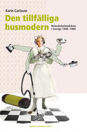 Den tillfälliga husmodern : hemvårdarinnekåren i Sverige 1940-1960 - Bok av Karin Carlsson - Inbunden