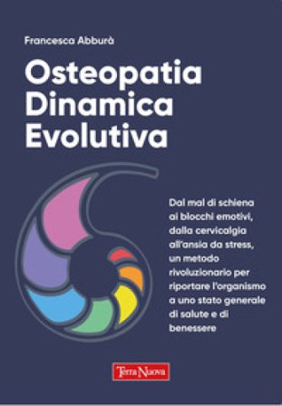 Osteopatia dinamica evolutiva. Dal mal di schiena ai blocchi emotivi, dalla cervicalgia all'ansia da stress, un metodo rivoluzionario per riportare 