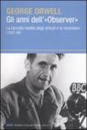 Gli anni dell'«Observer». La raccolta inedita degli articoli e delle recensioni (1942-49) George Orwell