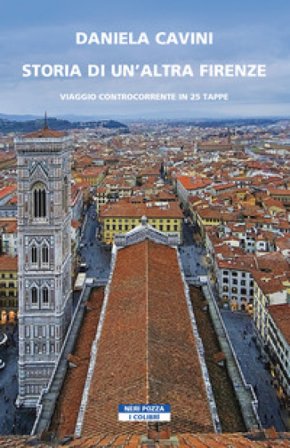 Storia di un'altra Firenze. Viaggio controcorrente in 25 tappe Daniela Cavini