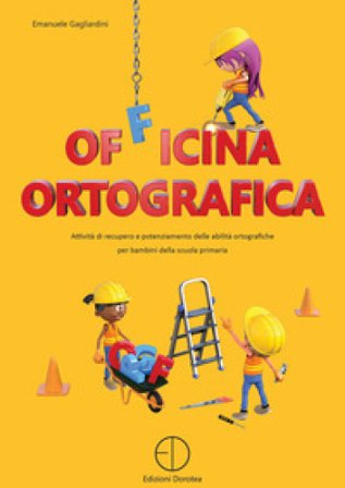 Officina ortografica. Attività di recupero e potenziamento delle abilità ortografiche per bambini della scuola primaria Emanuele Gagliardini