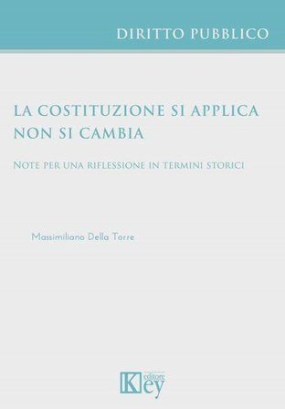 La Costituzione si applica non si cambia. Note per una riflessione in termini storici Massimiliano Della Torre