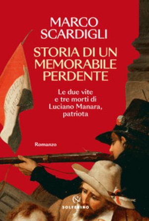 Storia di un memorabile perdente. Le due vite e tre morti di Luciano Manara, patriota Marco Scardigli