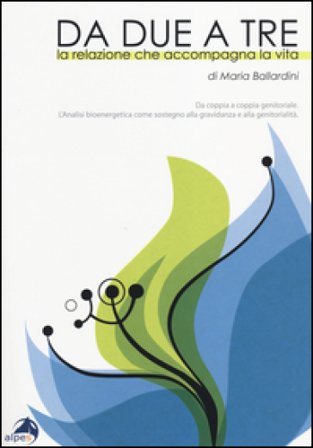Da due a tre. La relazione che accompagna la vita. Da coppia a coppia genitoriale. Analisi bioenergetica come sostegno alla gravidanza e alla 