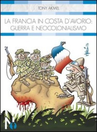 La Francia in Costa d'Avorio. Guerra e neocolonialismo Tony Akmel