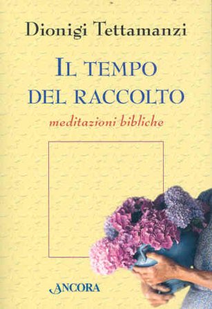 Il tempo del raccolto. Meditazioni bibliche Dionigi Tettamanzi