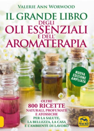 Il grande libro degli oli essenziali e dell'aromaterapia. Oltre 800 ricette naturali profumate e atossiche per la salute la bellezza la casa e 