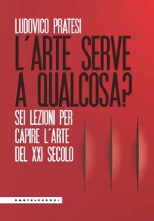 L'arte serve a qualcosa? Sei lezioni per capire l'arte del XXI secolo Ludovico Pratesi