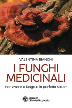 I funghi medicinali. Per vivere a lungo in perfetta salute Valentina Bianchi