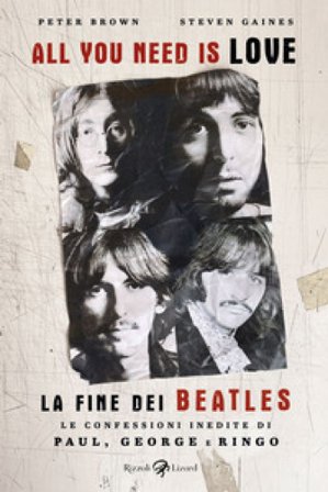 All you need is love. La fine dei Beatles. Le confessioni inedite di Paul, George e Ringo Peter Brown