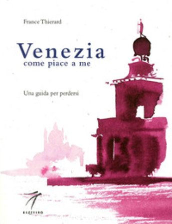 Venezia come piace a me. Una guida per perdersi France Thierard