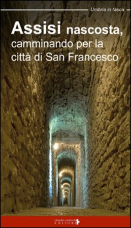 Assisi nascosta, camminando per la città di san Francesco Paolo Mirti