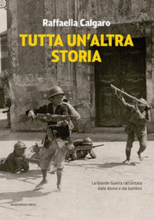 Tutta un'altra storia. La Grande Guerra raccontata dalle donne e dai bambini Raffaella Calgaro