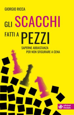 Gli scacchi fatti a pezzi. Saperne abbastanza per non sfigurare a cena Giorgio Ricca