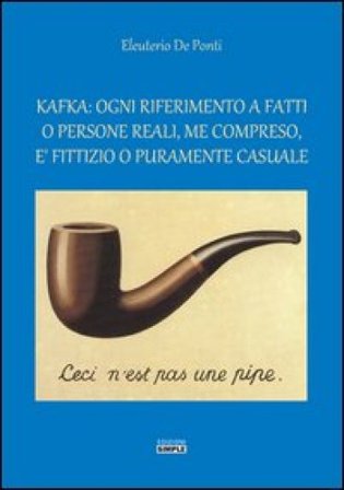 Kafka. Ogni riferimento a fatti o persone reali, me compreso, è fittizio o puramente casuale Eleuterio De Ponti