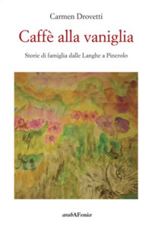 Caffè alla vaniglia. Storie di famiglia dalle Langhe a Pinerolo Carmen Drovetti