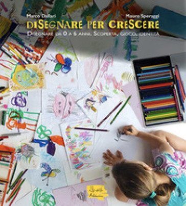 Disegnare per crescere. Disegnare da 0 a 6 anni. Scoperta, gioco, identità Marco Dallari
