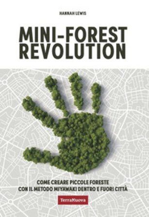 Mini-forest revolution. Come creare piccole foreste con il metodo Miyawaki dentro e fuori le città Hannah Lewis