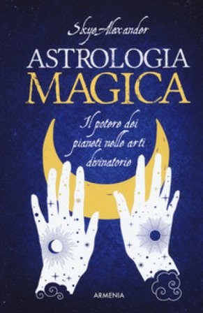 Astrologia magica. Il potere dei pianeti nelle arti divinatorie Alexander Skye