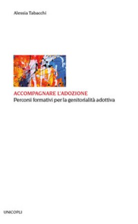 Accompagnare l'adozione. Percorsi formativi per la genitorialità adottiva Alessia Tabacchi