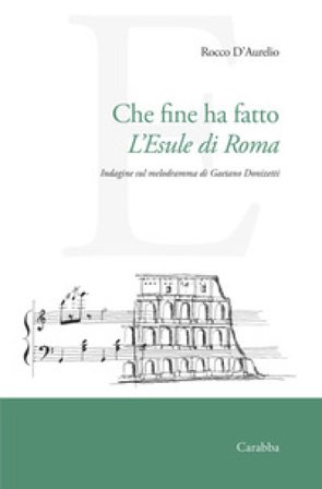 Che fine ha fatto L'Esule di Roma. Indagine sul melodramma di Gaetano Donizetti Rocco D'Aurelio