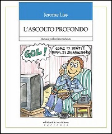 L'ascolto profondo. Manuale per le relazioni d'aiuto Jerome Liss