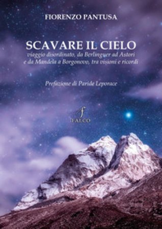 Scavare il cielo. Viaggio disordinato, da Berlinguer ad Astori e da Mandela a Borgonovo, tra visioni e ricordi Fiorenzo Pantusa