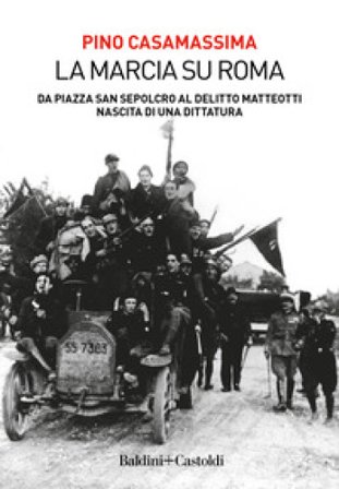La marcia su Roma. Da Piazza San Sepolcro al delitto Matteotti. Nascita di una dittatura Pino Casamassima