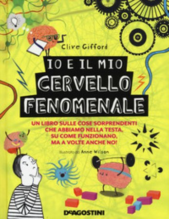 Io e il mio cervello fenomenale. Ediz. a colori Clive Gifford