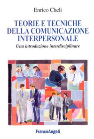 Teorie e tecniche della comunicazione interpersonale. Un'introduzione interdisciplinare Enrico Cheli