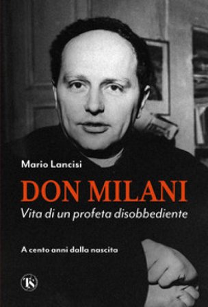 Don Milani. Vita di un profeta disobbediente. A cento anni dalla nascita Mario Lancisi
