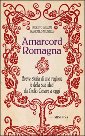 Amarcord Romagna. Breve storia di una regione (e della sua idea) da Giulio Cesare a oggi Giancarlo Mazzuca