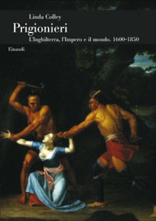 Prigionieri. L'Inghilterra, l'Impero e il mondo. 1600-1850 Linda Colley