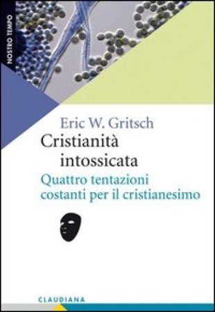 Cristianità intossicata. Quattro tentazioni costanti per il cristianesimo Eric W. Gritsch