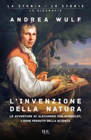 L'invenzione della natura. Le avventure di Alexander von Humboldt, l'eroe perduto della scienza Andrea Wulf