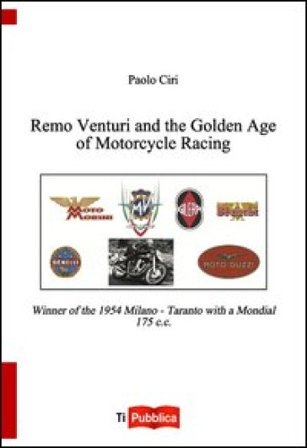 Remo Venturi and the Golden Age of Motorcycle Racing. Winner of the 1954 Milano-Taranto with a Mondial 175 cc Paolo Ciri