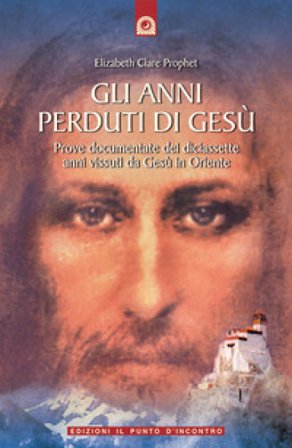 Gli anni perduti di Gesù. Prove documentate dei diciassette anni vissuti da Gesù in Oriente Elizabeth Clare Prophet