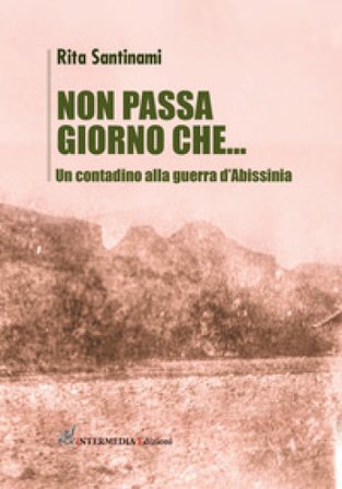Non passa giorno che... Un contadino alla guerra d'Abissinia Rita Santinami