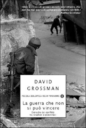 La guerra che non si può vincere. Cronache dal conflitto tra israeliani e palestinesi David Grossman