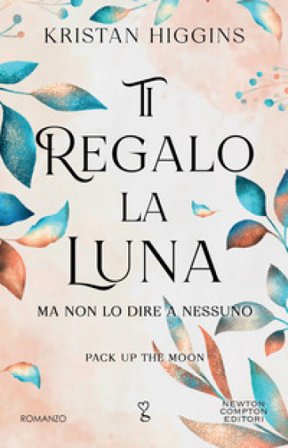 Ti regalo la luna (ma non lo dire a nessuno). Pack up the moon Kristan Higgins