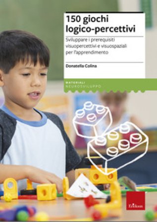 150 giochi logico-percettivi. Sviluppare i prerequisiti visuopercettivi e visuospaziali per l'apprendimento Donatella Colina