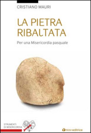La pietra ribaltata. Per una misericordia pasquale Cristiano Mauri