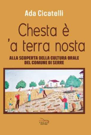 Chesta è 'a terra nosta. Alla scoperta della cultura orale del Comune di Serre Ada Cicatelli