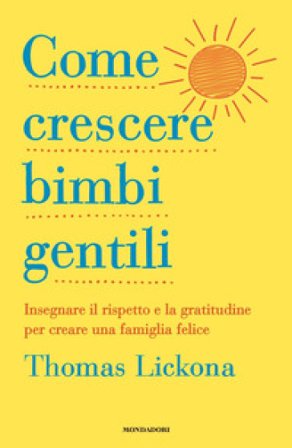 Come crescere bimbi gentili. Insegnare il rispetto e la gratitudine per creare una famiglia felice Thomas Lickona