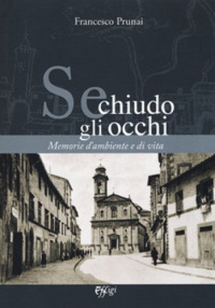 Se chiudo gli occhi. Memorie d'ambiente e di vita Francesco Prunai